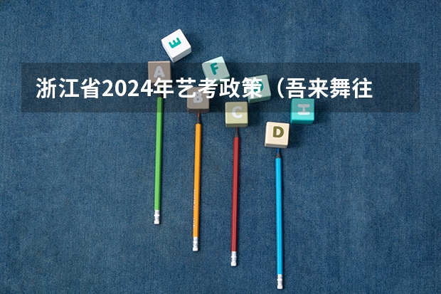 浙江省2024年艺考政策（吾来舞往艺考集训收费标准）