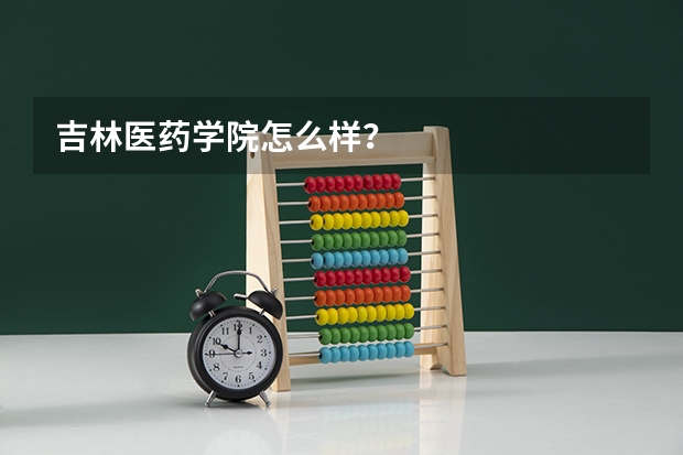 吉林医药学院怎么样?