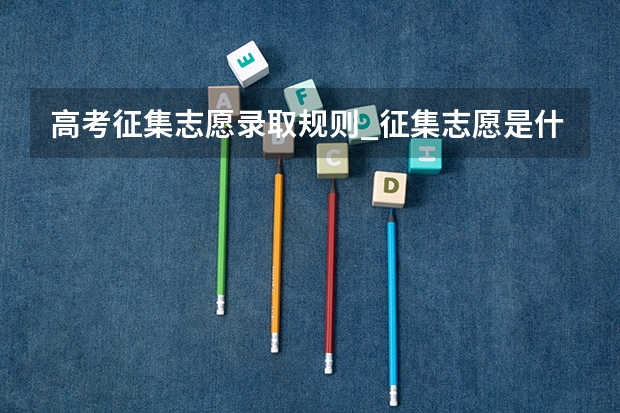 高考征集志愿录取规则_征集志愿是什么