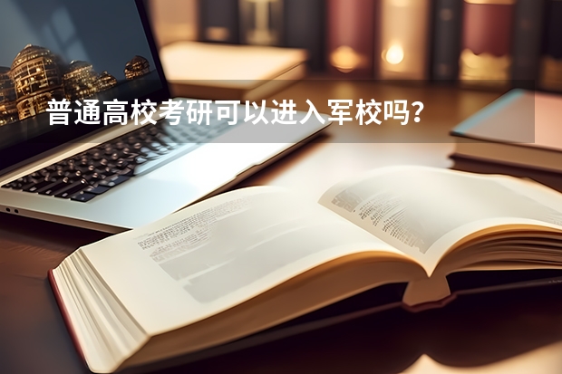 普通高校考研可以进入军校吗?