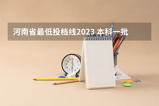 河南省最低投档线2023 本科一批在河南录取投档线