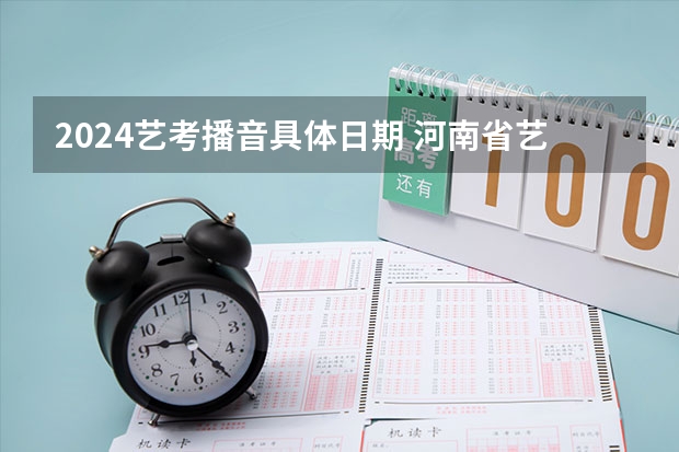2024艺考播音具体日期 河南省艺术考试时间2024