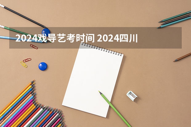 2024戏导艺考时间 2024四川艺考时间