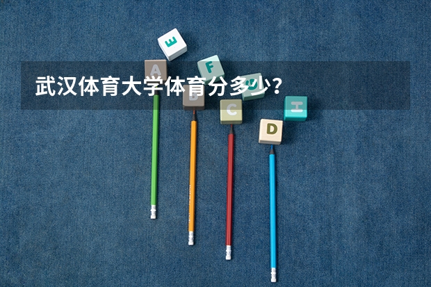 武汉体育大学体育分多少？