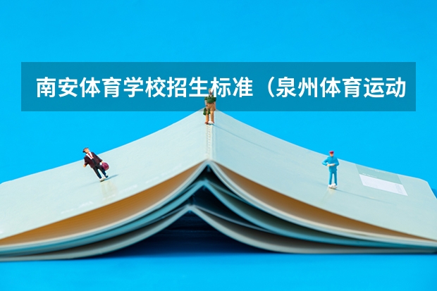 南安体育学校招生标准(泉州体育运动学校录取分数线)