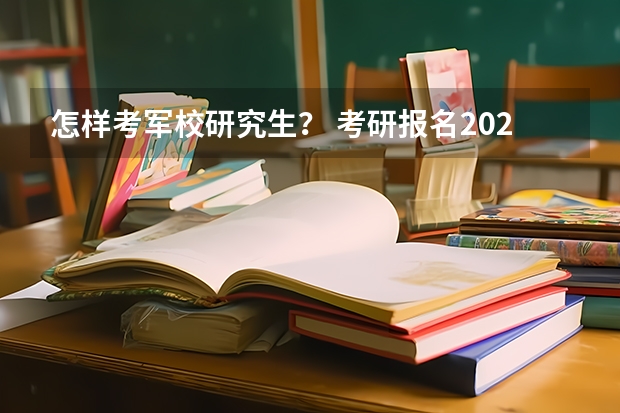 怎样考军校研究生？ 考研报名2023报名入口官网