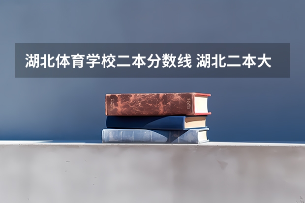 湖北体育学校二本分数线 湖北二本大学排名及分数线
