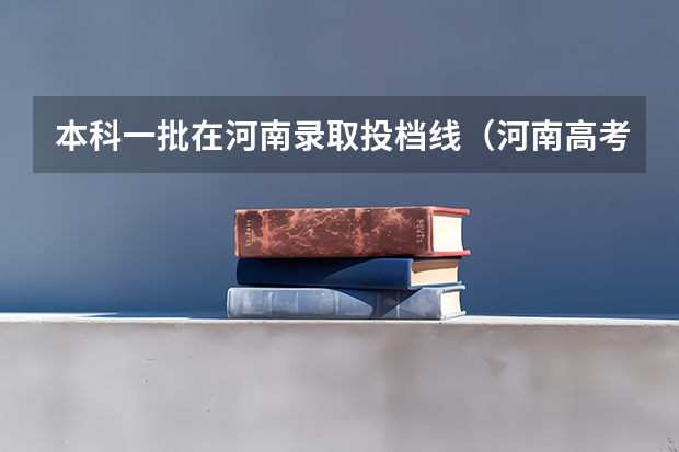 本科一批在河南录取投档线（河南高考投档线）