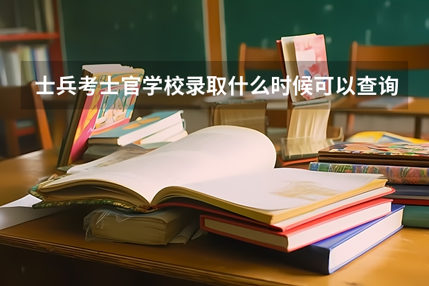 士兵考士官学校录取什么时候可以查询？