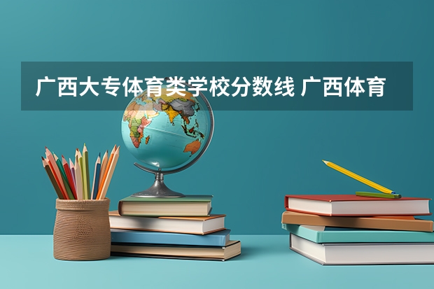 广西大专体育类学校分数线 广西体育高考分数线