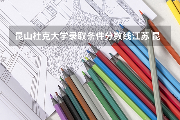 昆山杜克大学录取条件分数线江苏 昆山杜克大学山东录取条件分数线