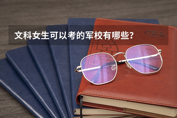 文科女生可以考的军校有哪些？