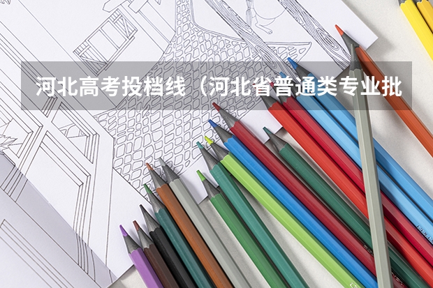河北高考投档线（河北省普通类专业批次最低分数线）