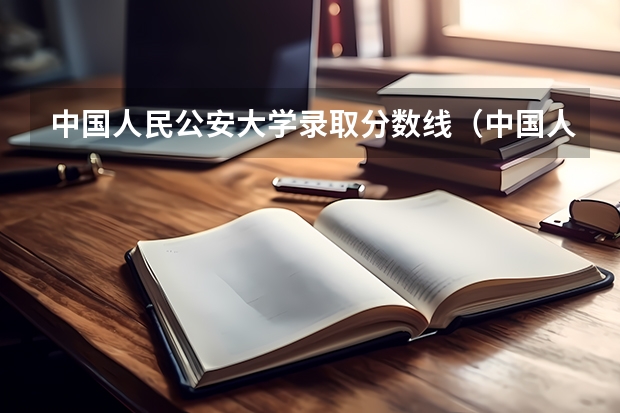 中国人民公安大学录取分数线（中国人民公安大学公安管理专业自考需要过哪几科）