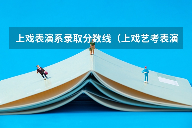 上戏表演系录取分数线（上戏艺考表演系分数线）