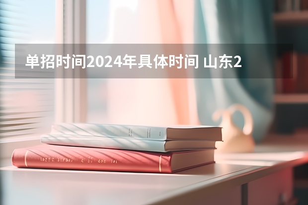 单招时间2024年具体时间 山东2024年单招考试时间