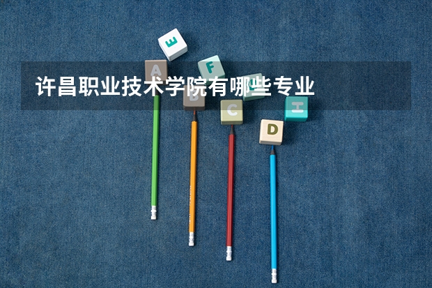 许昌职业技术学院有哪些专业