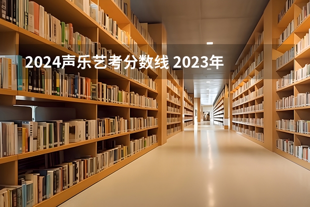 2024声乐艺考分数线 2023年音乐艺考分数线