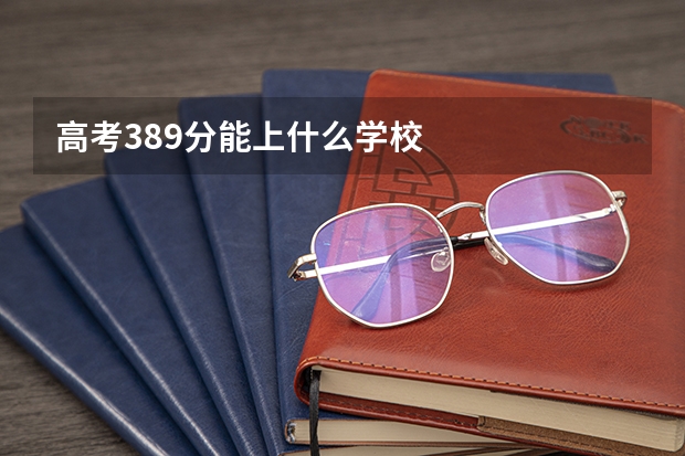 高考389分能上什么学校