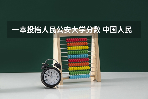 一本投档人民公安大学分数 中国人民公安大学分数线
