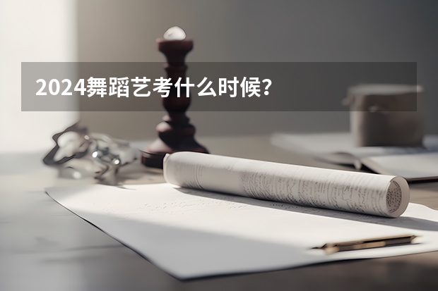 2024舞蹈艺考什么时候？