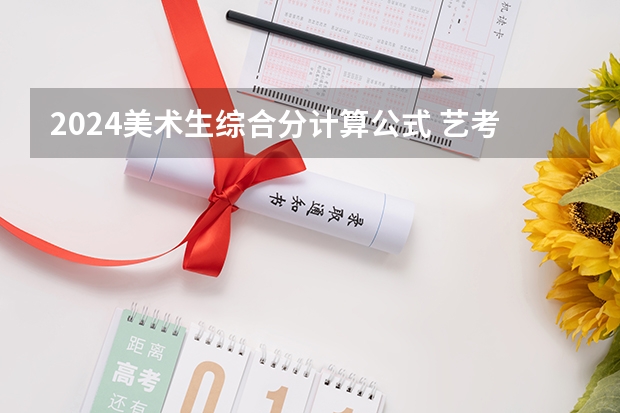 2024美术生综合分计算公式 艺考换算公式2023