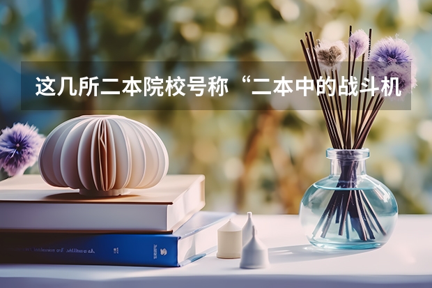 这几所二本院校号称“二本中的战斗机”,考上不愁工作,是真的吗?