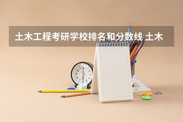 土木工程考研学校排名和分数线 土木国家线考研分数线