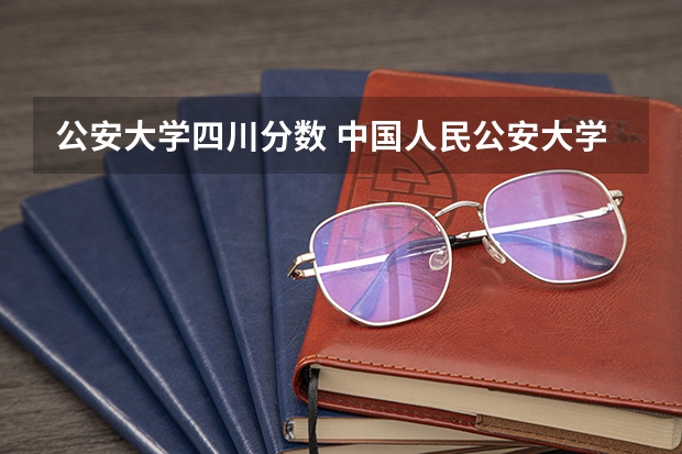 公安大学四川分数 中国人民公安大学分数线