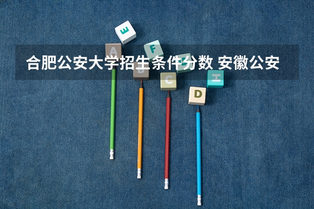 合肥公安大学招生条件分数 安徽公安类院校面试分数线公布!