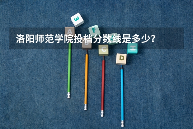 洛阳师范学院投档分数线是多少?