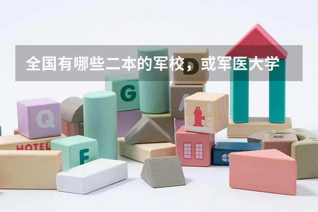 全国有哪些二本的军校,或军医大学