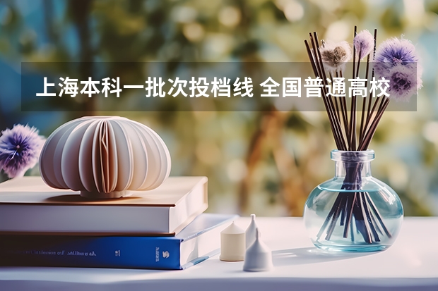 上海本科一批次投档线 全国普通高校招生录取分数分布统计