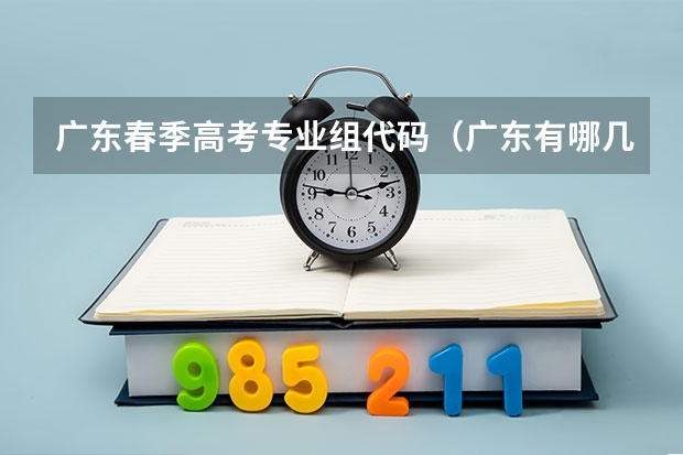 广东春季高考专业组代码（广东有哪几所大学有春季高考招生计划？）