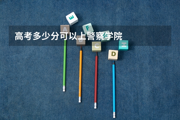 高考多少分可以上警察学院
