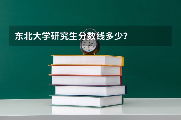 东北大学研究生分数线多少？