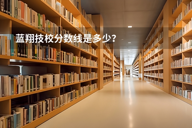 蓝翔技校分数线是多少?