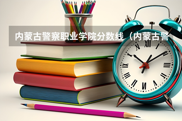 内蒙古警察职业学院分数线(内蒙古警校录取分数)