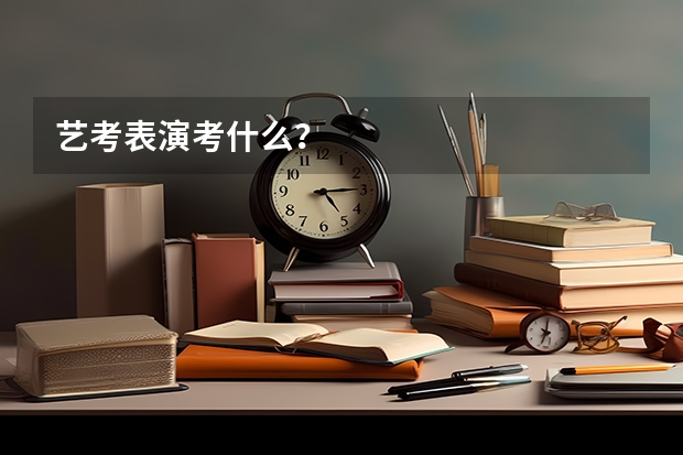 艺考表演考什么？