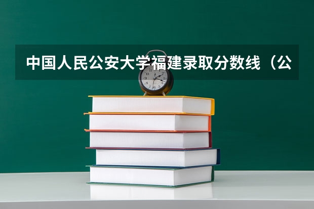 中国人民公安大学福建录取分数线（公安大学录取分数线）