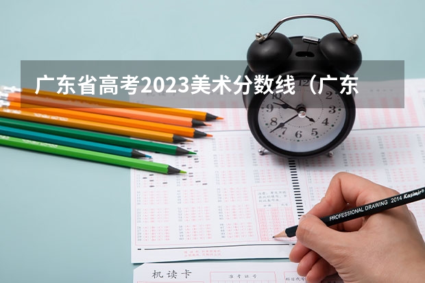 广东省高考2023美术分数线（广东省2023年本科美术类统考投档情况）