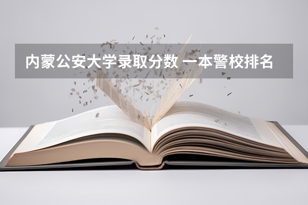 内蒙公安大学录取分数 一本警校排名和录取分数线