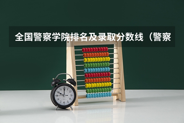 全国警察学院排名及录取分数线（警察公安类大学分数线）