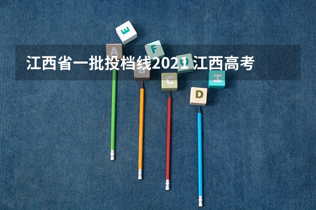 江西省一批投档线2021 江西高考分数线一本,二本,专科分数线