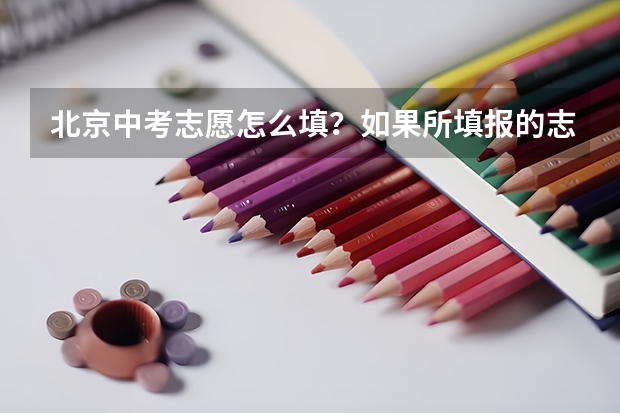北京中考志愿怎么填?如果所填报的志愿分数都不够怎么办?