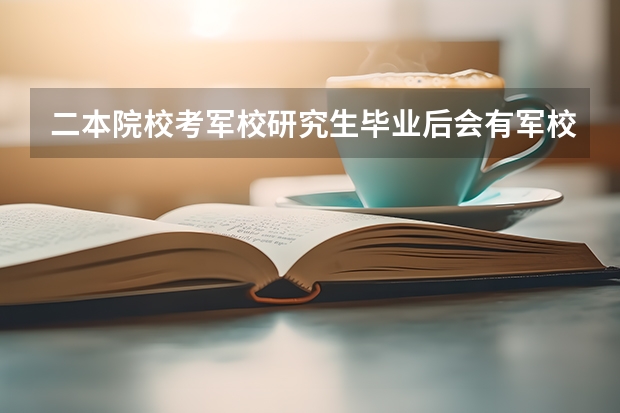 二本院校考军校研究生毕业后会有军校生待遇吗?