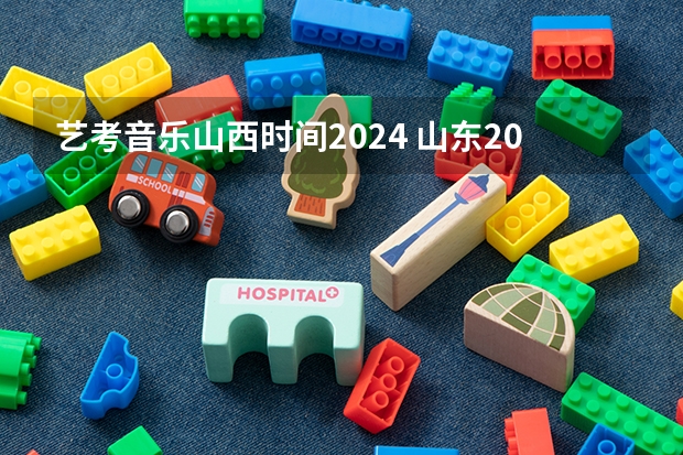 艺考音乐山西时间2024 山东2024年艺考时间表