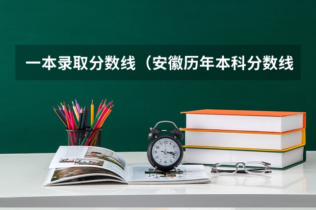 一本录取分数线（安徽历年本科分数线）