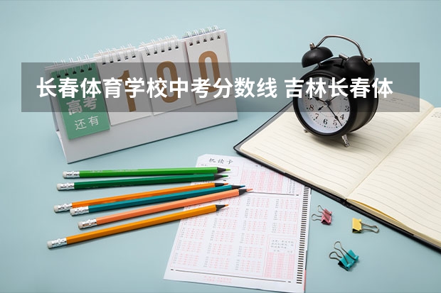 长春体育学校中考分数线 吉林长春体育中考项目及评分标准公布