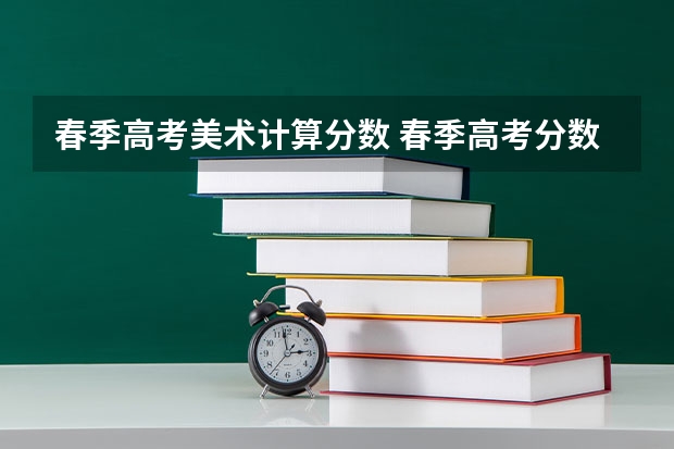 春季高考美术计算分数 春季高考分数怎样算的啊？